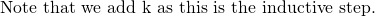\text { Note that we add k as this is the inductive step.  }